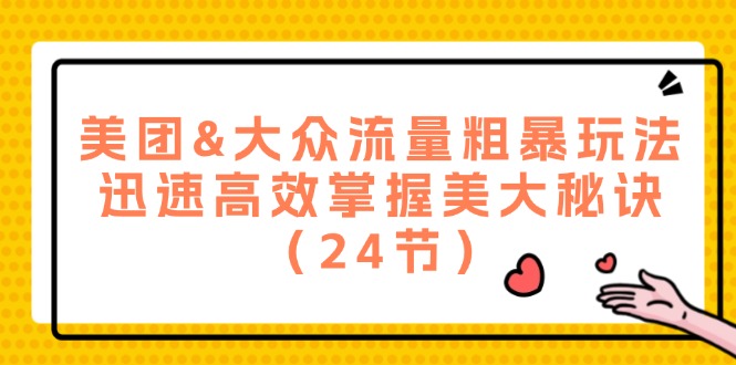 美团&大众流量粗暴玩法，迅速高效掌握美大秘诀（24节）-网创空间