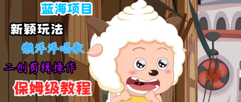 蓝海项目新颖玩法，懒洋洋唱歌 搬运剪辑操作，保姆级教程-网创空间