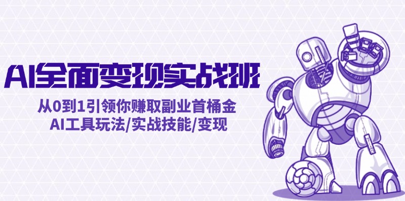 AI全面变现实操班：从0到1引领你赚取副业首桶金 AI工具玩法/实战技能/变现-网创空间