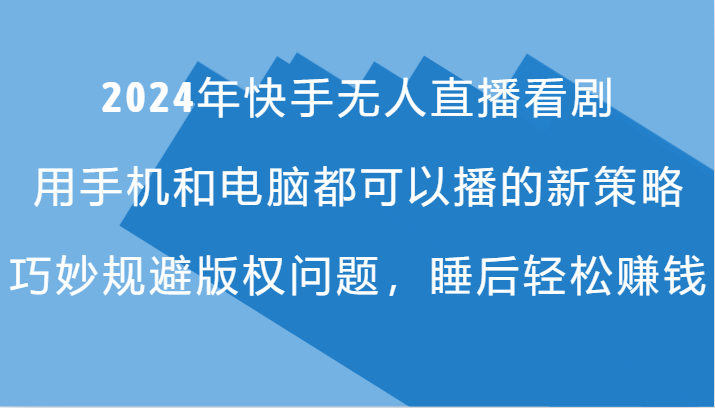 2024年快手无人直播看剧，手机电脑都可播的新策略，巧妙规避版权问题，睡后轻松赚钱-网创空间