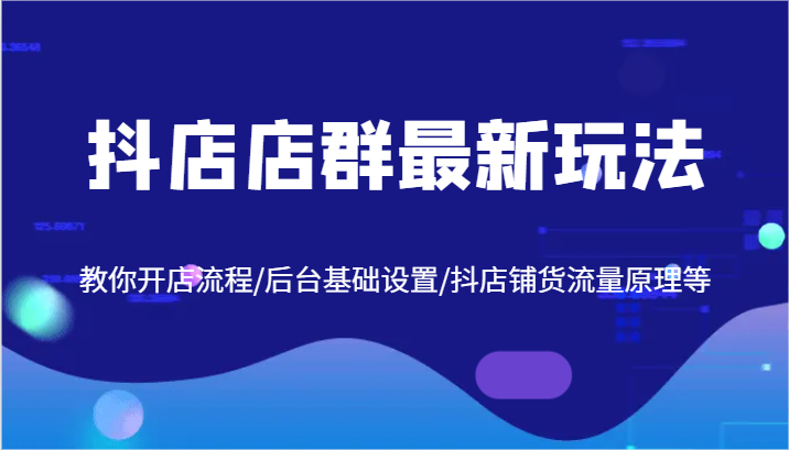 抖店店群最新玩法，教你开店流程/后台基础设置/抖店铺货流量原理等-网创空间