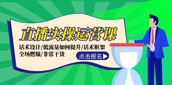 直播实操运营课：话术设计/低流量如何提升/话术框架/全场燃爆/非常干货-网创空间