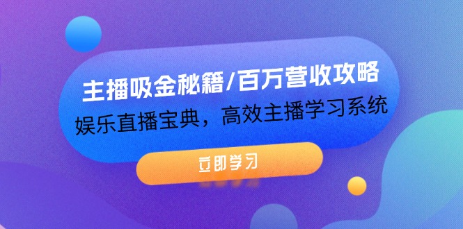 主播吸金秘籍/百万营收攻略，娱乐直播宝典，高效主播学习系统-网创空间