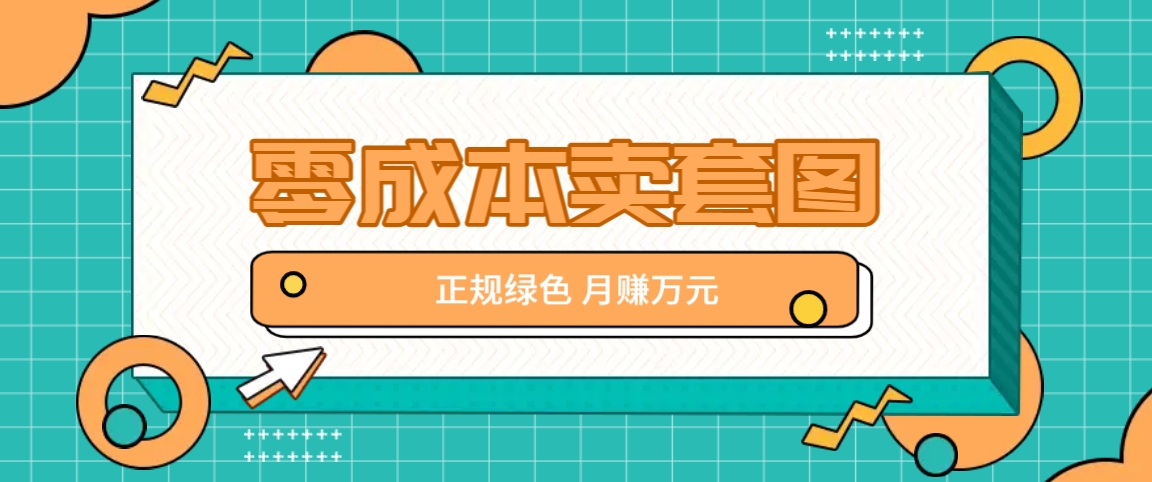 零成本卖套图，绿色正规项目，简单操作月收益10000+【揭秘】-网创空间
