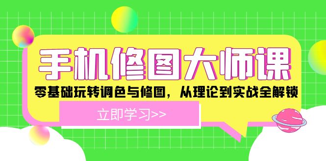 手机修图大师课：零基础玩转调色与修图，从理论到实战全解锁-网创空间