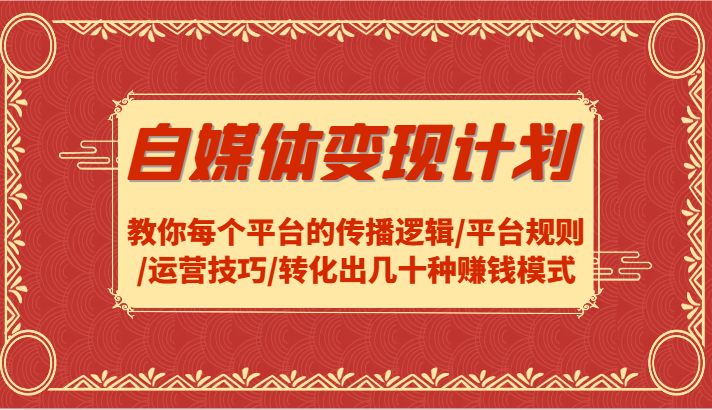 自媒体变现计划-教你每个平台的传播逻辑/平台规则/运营技巧/转化出几十种赚钱模式-网创空间