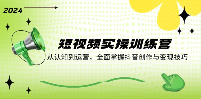 短视频实操训练营：从认知到运营，全面掌握抖音创作与变现技巧-网创空间