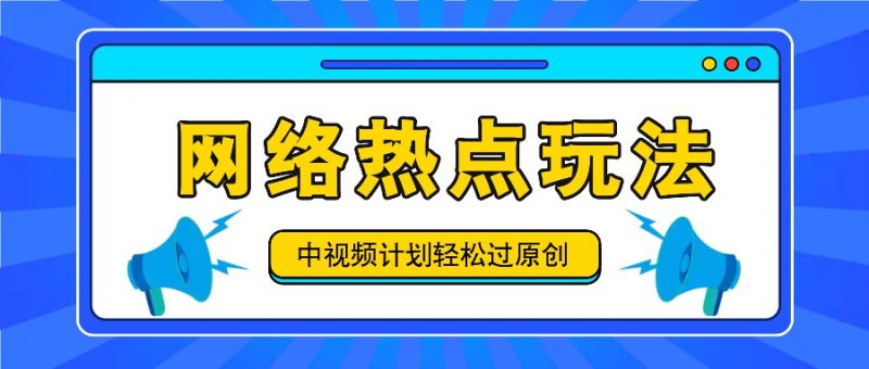 中视频计划之网络热点玩法，每天几分钟利用热点拿收益！-网创空间