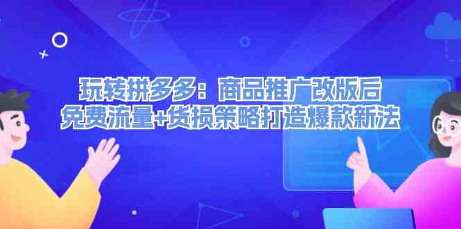 玩转拼多多：商品推广改版后免费流量+货损策略打造爆款新法-网创空间