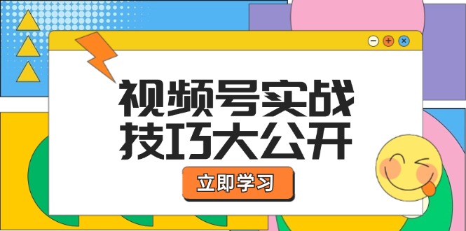 视频号实战技巧大公开：选题拍摄、运营推广、直播带货一站式学习-网创空间