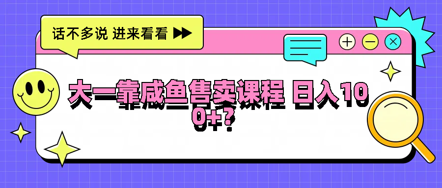 大一靠咸鱼售卖课程日入100+，没有任何门槛，有手就行-网创空间
