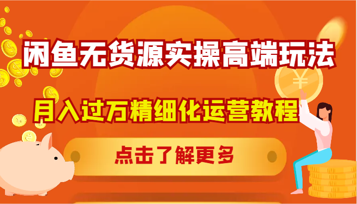闲鱼无货源实操高端玩法，月入过万精细化运营教程-网创空间