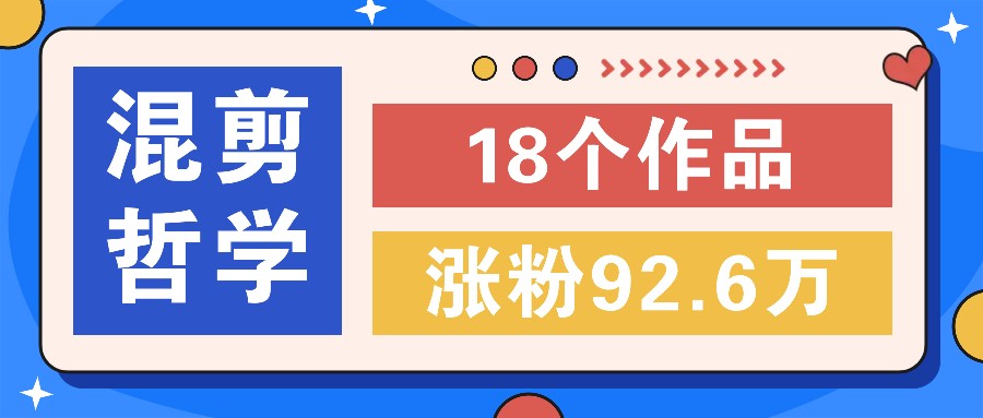 短视频混剪哲学号，小众赛道大爆款18个作品，涨粉92.6万！-网创空间