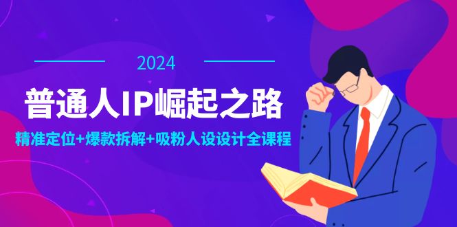 普通人IP崛起之路：打造个人品牌，精准定位+爆款拆解+吸粉人设设计全课程-网创空间