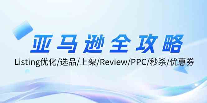 亚马逊全攻略：Listing优化、选品、上架、Review、PPC、秒杀、优惠券等-网创空间