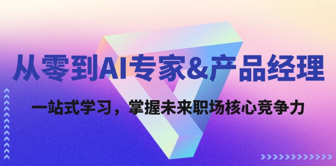 从零到AI专家&产品经理：一站式学习，掌握未来职场核心竞争力-网创空间