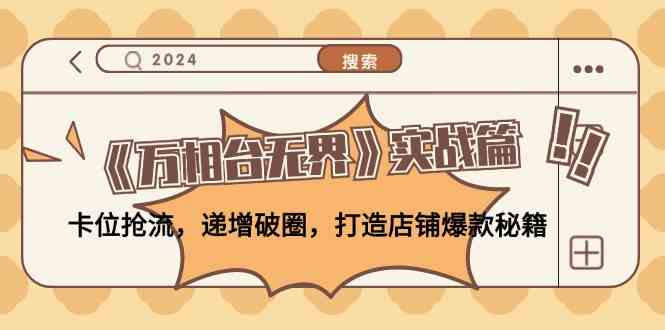 《万相台无界》实战篇：卡位抢流，递增破圈，打造店铺爆款秘籍-网创空间