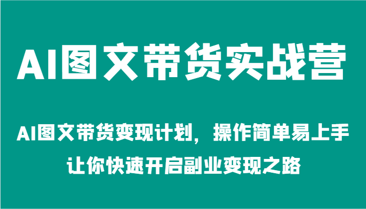 AI图文带货实战营-AI图文带货变现计划，操作简单易上手，让你快速开启副业变现之路-网创空间