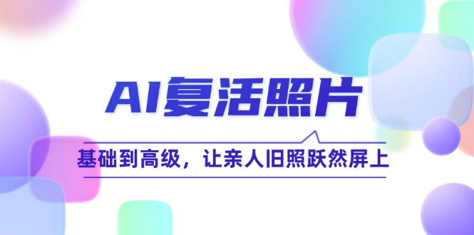AI复活照片技巧课：基础到高级，让亲人旧照跃然屏上-网创空间