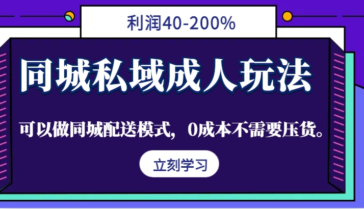 同城私域成人玩法，利润40-200%，可以做同城配送模式，0成本不需要压货。-网创空间