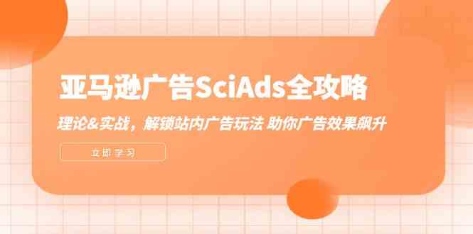 亚马逊广告SciAds全攻略：理论+实战，解锁站内广告玩法 助你广告效果飙升-网创空间