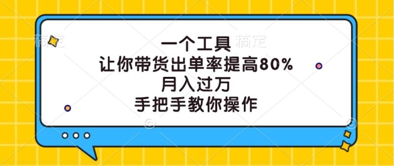 一个工具，让你带货出单率提高80%，月入过万，手把手教你操作-网创空间