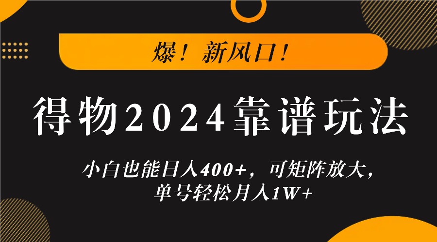 爆！新风口！小白也能日入400+，得物2024靠谱玩法，可矩阵放大，单号轻松月入1W+-网创空间