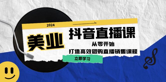 美业抖音直播课：从零开始，打造高效团购直播销售-网创空间