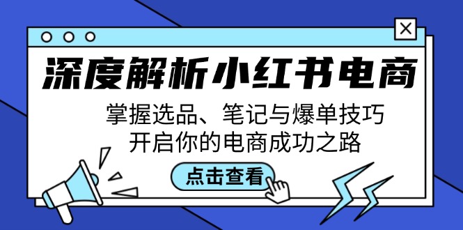 深度解析小红书电商：掌握选品、笔记与爆单技巧，开启你的电商成功之路-网创空间