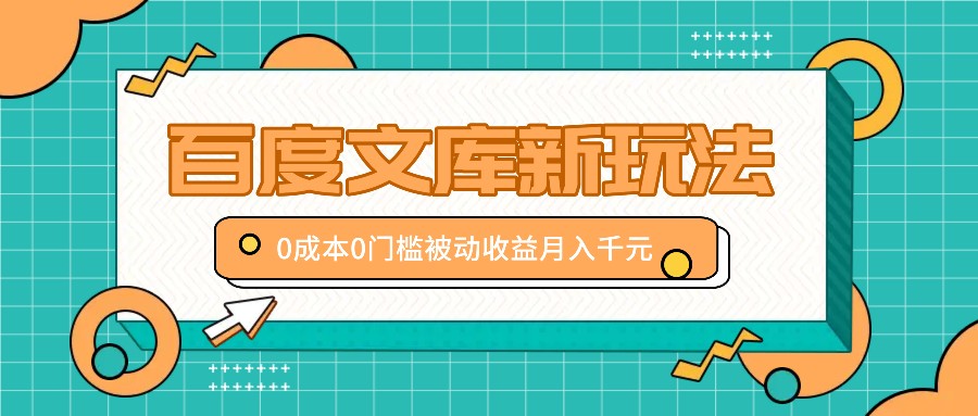 百度文库新玩法，0成本0门槛，新手小白也可以布局操作，被动收益月入千元-网创空间