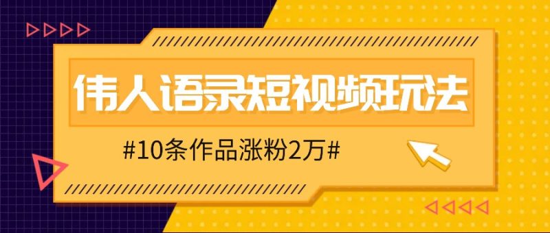 人人可做的伟人语录视频玩法，零成本零门槛，10条作品轻松涨粉2万-网创空间