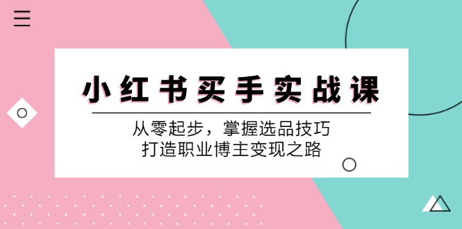 小红书买手实战课：从零起步，掌握选品技巧，打造职业博主变现之路-网创空间