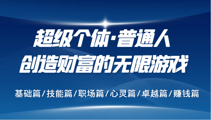 超级个体·普通人创造财富的无限游戏，基础篇/技能篇/职场篇/心灵篇/卓越篇/赚钱篇-网创空间