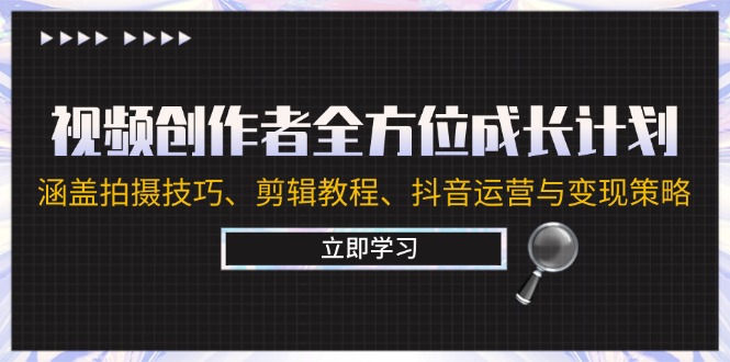 视频创作者全方位成长计划：涵盖拍摄技巧、剪辑教程、抖音运营与变现策略-网创空间