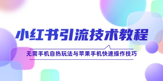 小红书引流技术教程：无需手机自热玩法与苹果手机快速操作技巧-网创空间