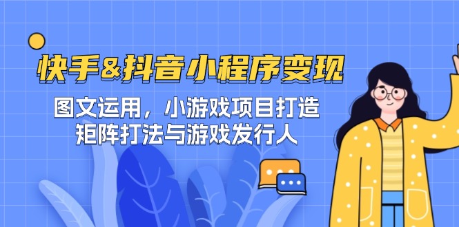 快手&抖音-小程序变现 图文运用/小游戏项目打造/矩阵打法与游戏发行人-网创空间