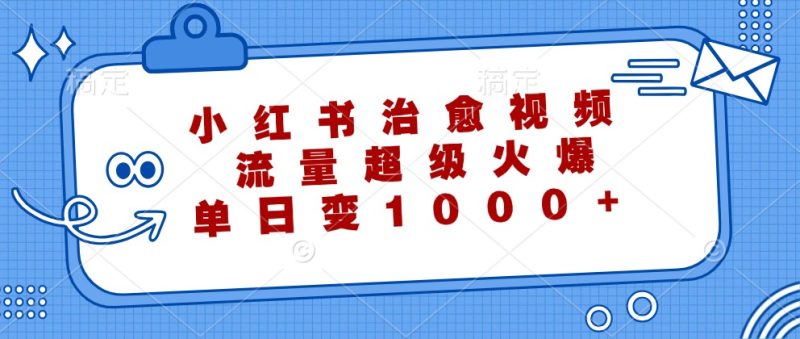 小红书治愈视频,流量超级火爆,单日变现1000+-网创空间