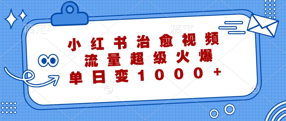小红书治愈视频，流量超级火爆，单日变现1000+-网创空间