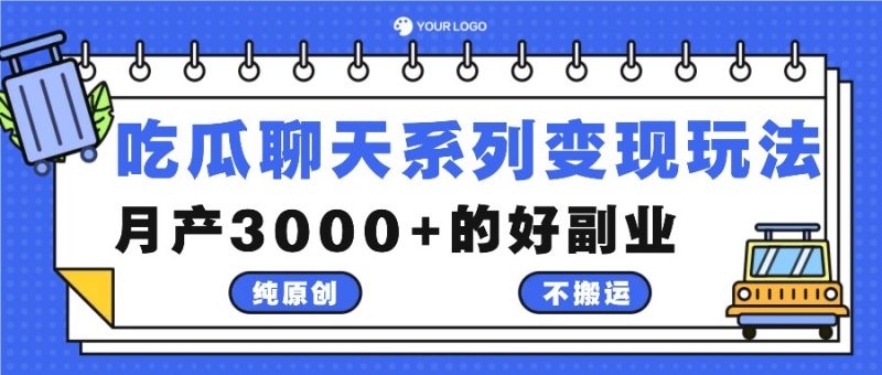吃瓜聊天系列变现玩法，纯原创不搬运，月产3000+的好副业-网创空间