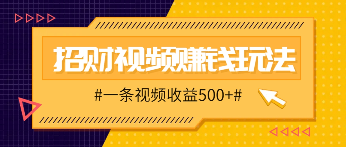 招财视频赚钱玩法，一条视频收益500+，零门槛小白也能学会-网创空间