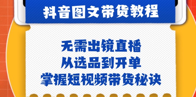 抖音图文&带货实操：无需出镜直播，从选品到开单，掌握短视频带货秘诀-网创空间
