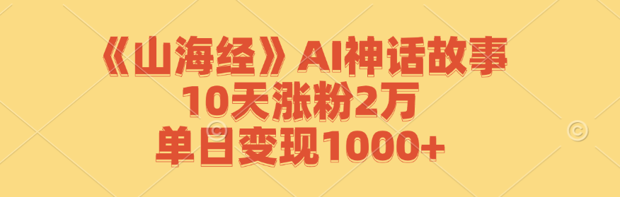 《山海经》AI神话故事，10天涨粉2万，单日变现1000+-网创空间