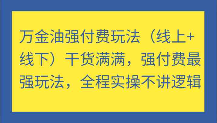 万金油强付费玩法（线上+线下）干货满满，强付费最强玩法，全程实操不讲逻辑-网创空间