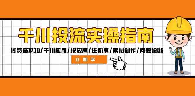 千川投流实操指南：付费基本功/千川应用/投放篇/进阶篇/素材创作/问题诊断-网创空间