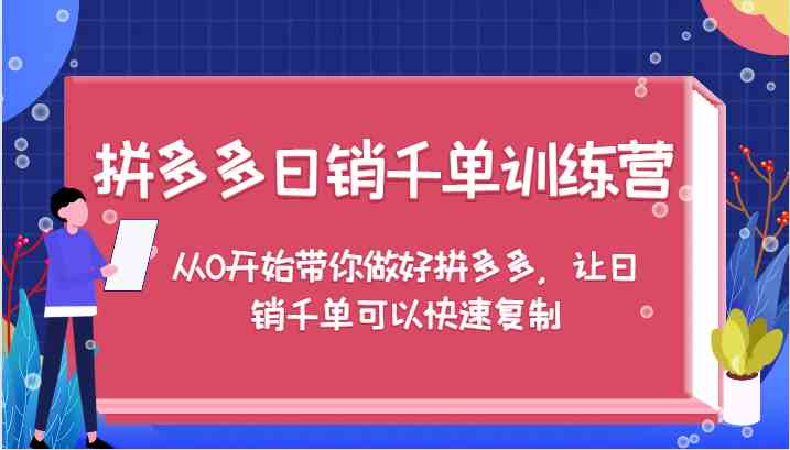拼多多日销千单训练营，从0开始带你做好拼多多，让日销千单可以快速复制-网创空间