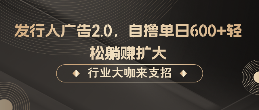 发行人广告2.0，无需任何成本自撸单日600+，轻松躺赚扩大-网创空间