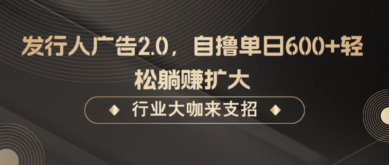 发行人广告2.0,自撸单日600+轻松躺赚扩大-网创空间