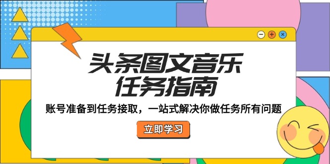 头条图文音乐任务指南：账号准备到任务接取，一站式解决你做任务所有问题-网创空间