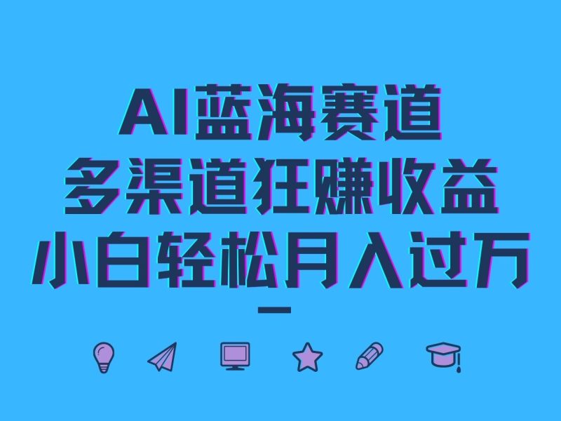 AI蓝海赛道,多渠道狂赚收益,小白轻松月入过万-网创空间