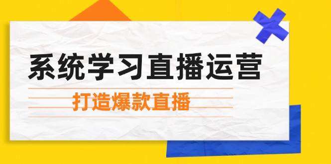 系统学习直播运营：掌握起号方法、主播能力、小店随心推，打造爆款直播-网创空间